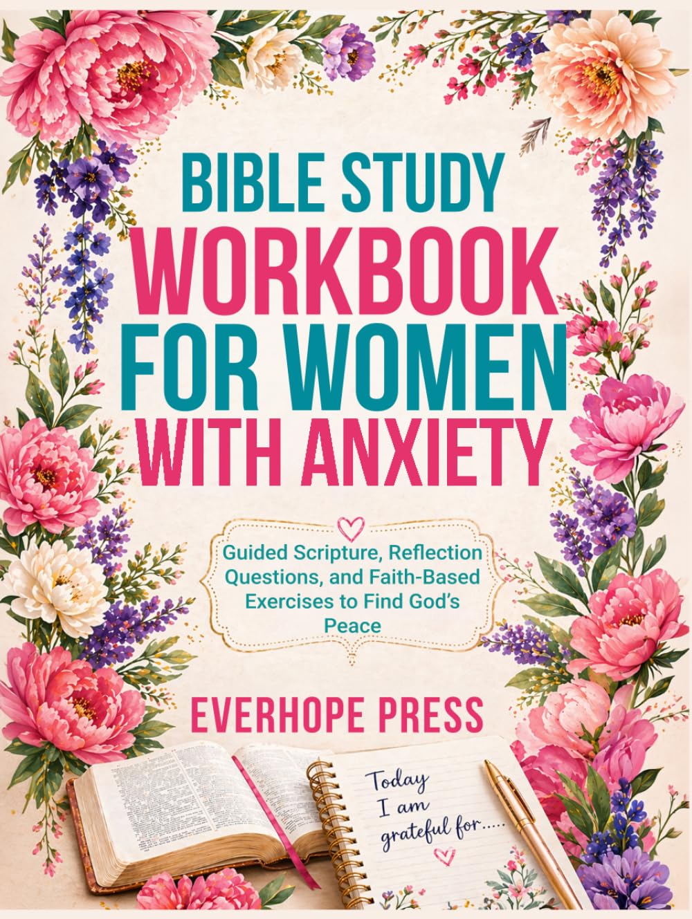 Bible Study Workbook for Women with Anxiety: A Gentle Bible Study Workbook for Women — Guided Scripture, Reflection Questions, and Faith-Based Exercises to Find God’s Peace