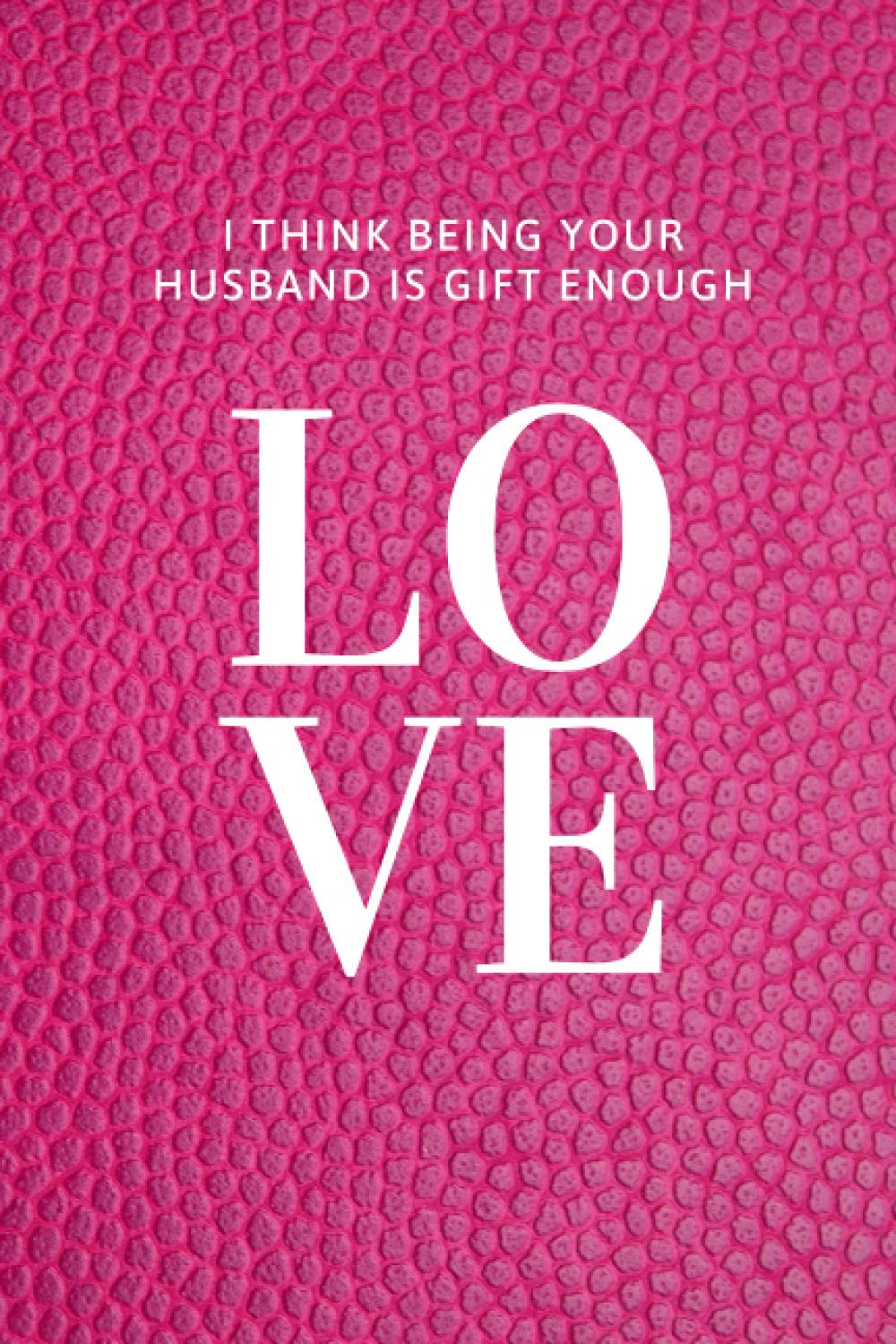 I Think Being your Husband is Gift Enough: The perfect Gift for Valentine's Day | Funny Notebook - Size (6 x 9 inches) - Happy Valentine's Day Notebook/Journal