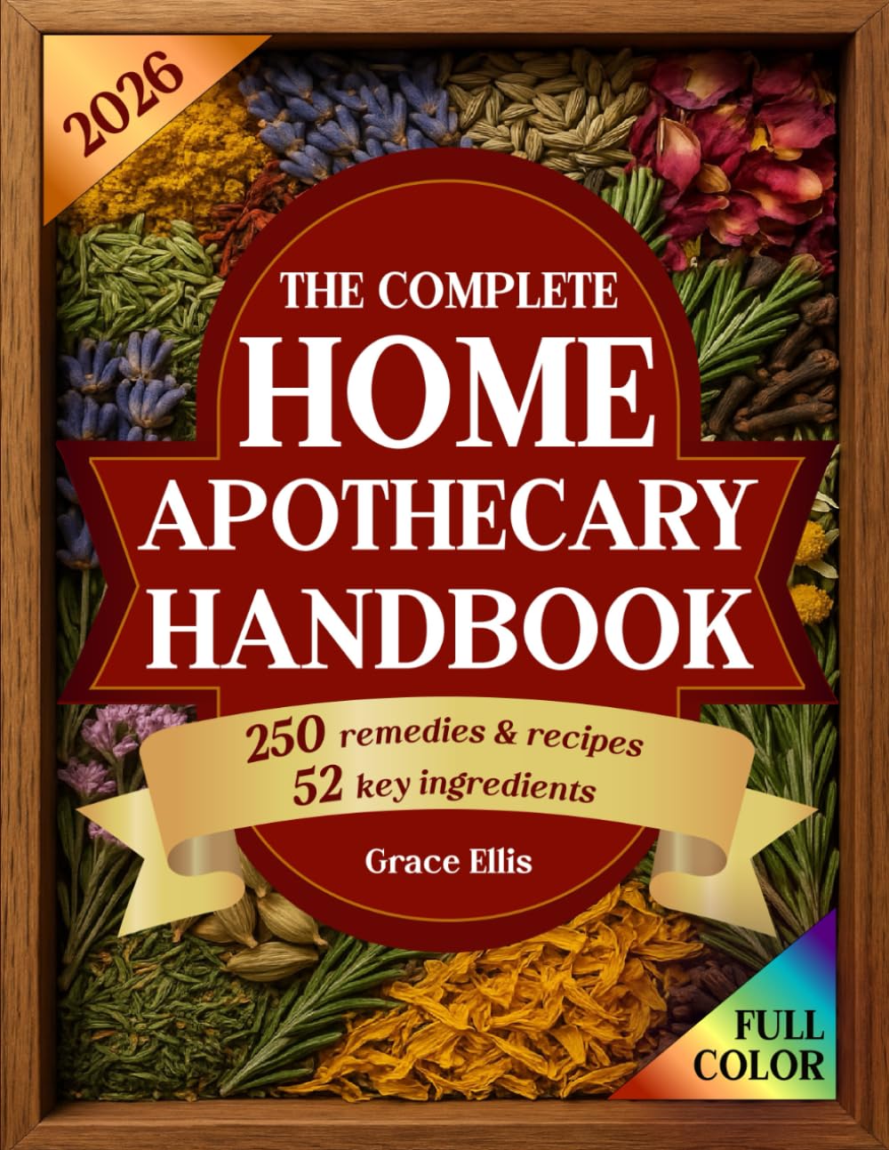 The Complete Home Apothecary Handbook: 250 Herbal Remedies for Natural Healing, a Home Pharmacy Built on 52 Essential Herbal Ingredients for Holistic Wellness