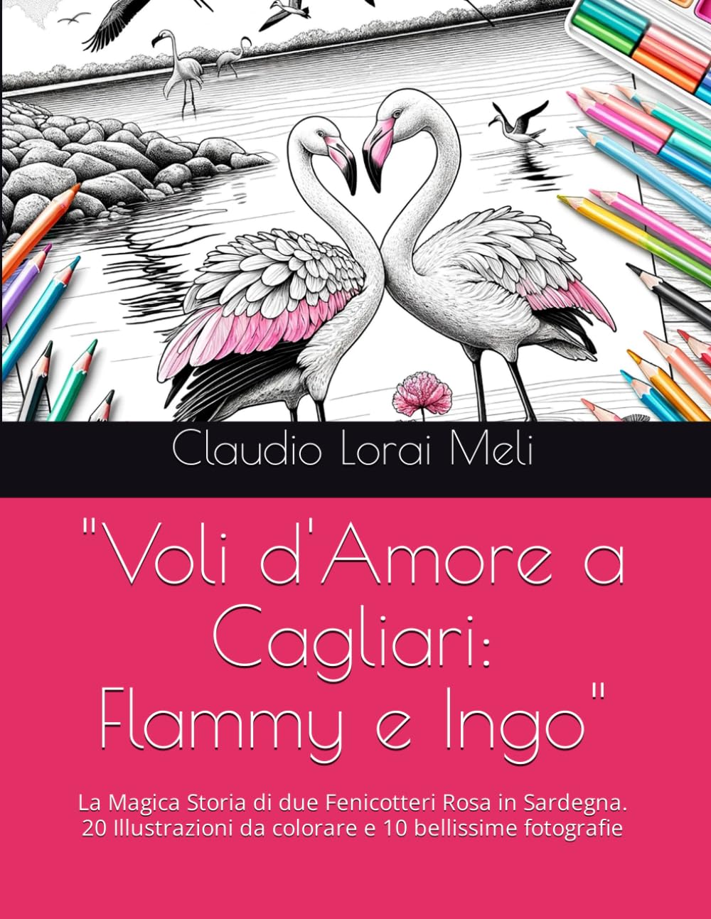 "Voli d'Amore a Cagliari: Flammy e Ingo": La Magica Storia di due Fenicotteri Rosa in Sardegna. 20 Illustrazioni da colorare e 10 bellissime fotografie