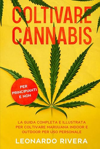 Coltivare Cannabis: La guida completa sulla Coltivazione della Marijuana Indoor e Outdoor. Impara i segreti per Coltivare Marijuana con maestria e ottenere potenti cime