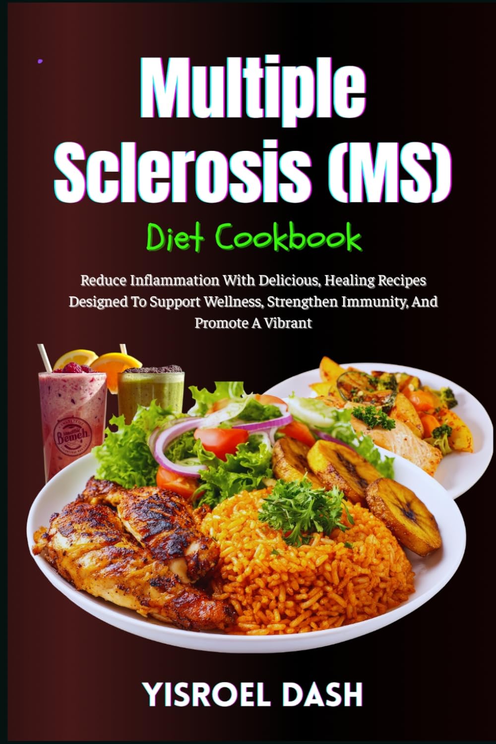Multiple Sclerosis (MS) Diet Cookbook: Reduce Inflammation With Delicious, Healing Recipes Designed To Support Wellness, Strengthen Immunity, And Promote A Vibrant
