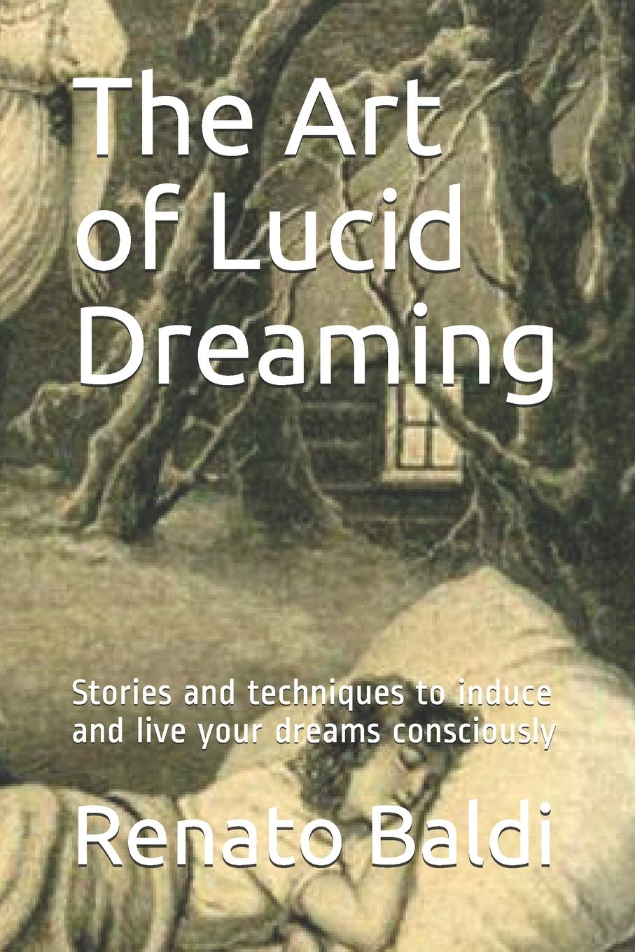 The Art of Lucid Dreaming: Stories and techniques to induce and live your dreams consciously