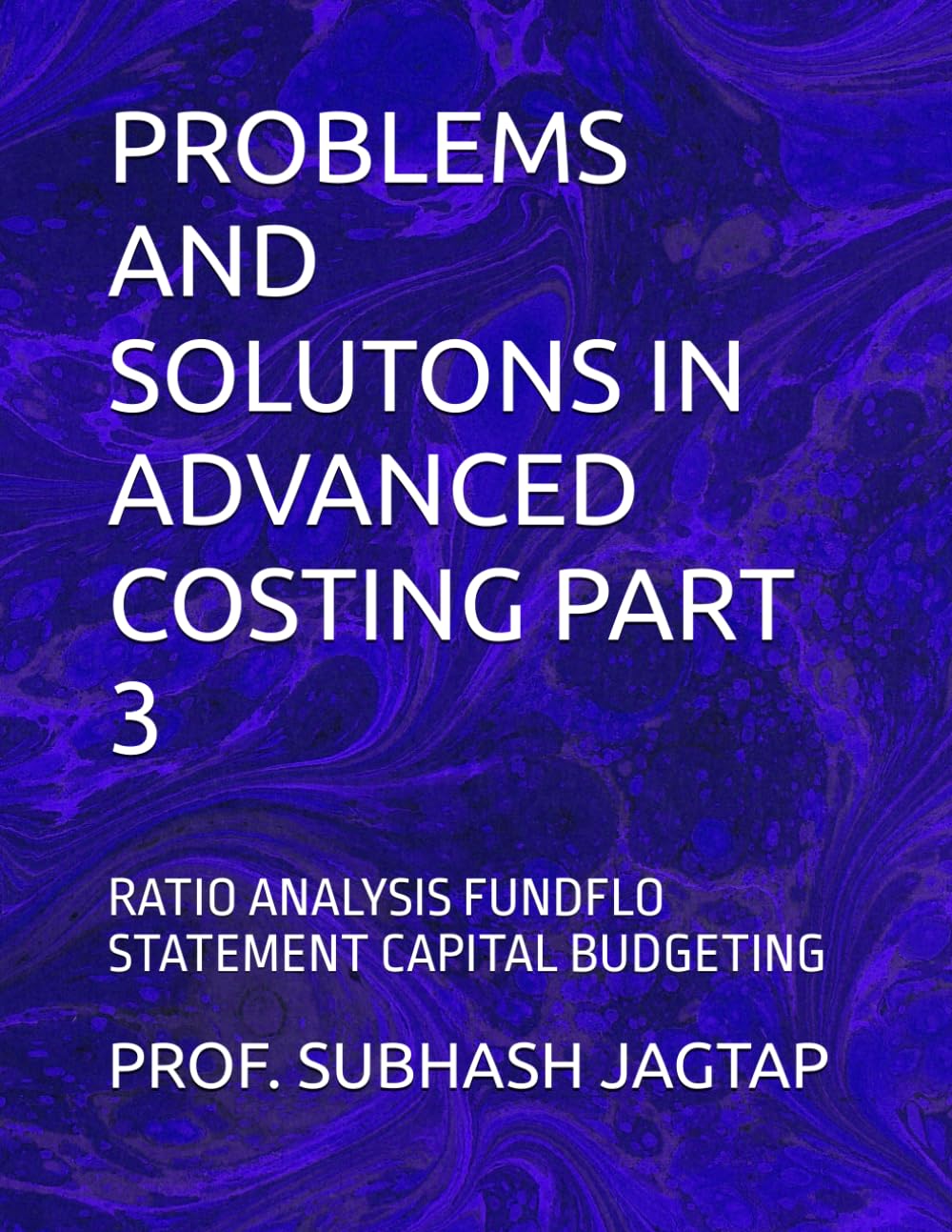 PROBLEMS AND SOLUTONS IN ADVANCED COSTING PART 3: RATIO ANALYSIS FUNDFLO STATEMENT CAPITAL BUDGETING (Subhash Jagtap's Accountancy, Costing, Auditing Amazon Books)
