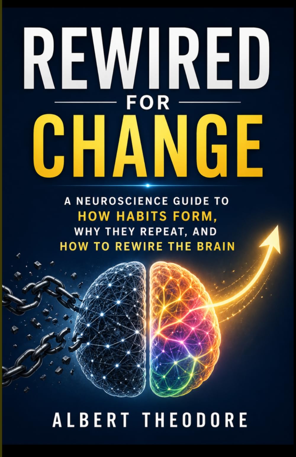 REWIRED FOR CHANGE A Neuroscience Guide to How Habits Form, Why They Repeat, and How to Rewire the Brain
