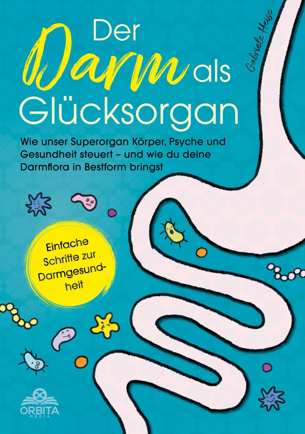 Der Darm als Glücksorgan: Wie unser Superorgan Körper, Psyche und Gesundheit steuert – und wie sich die Darmflora in Bestform bringen lässt [Einfache Schritte zur Darmgesundheit]