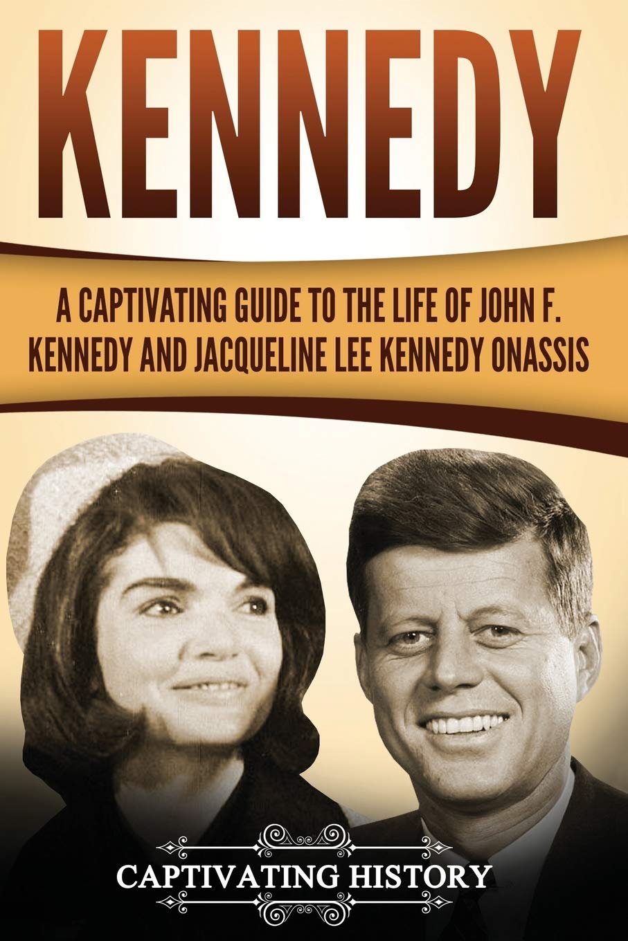 Kennedy: A Captivating Guide to the Life of John F. Kennedy and Jacqueline Lee Kennedy Onassis (Historical Figures)