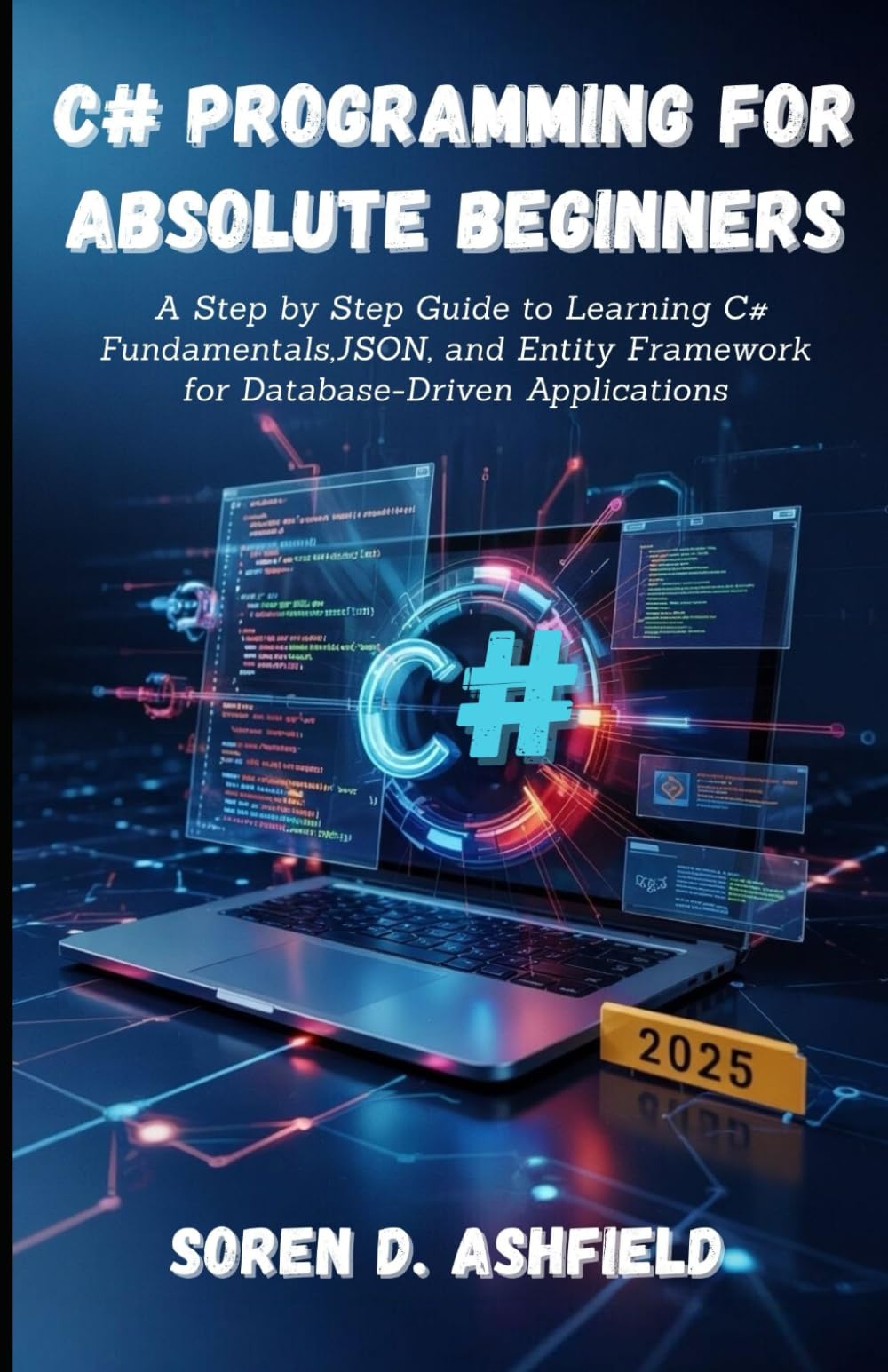C# Programming For Absolute Beginners: A Step by Step Guide to Learning C# Fundamentals,JSON, and Entity Framework for Database-Driven Applications