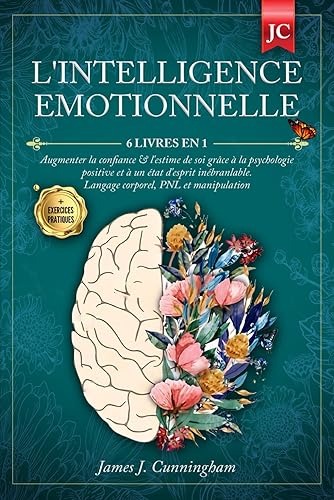 L'INTELLIGENCE EMOTIONNELLE: 6 LIVRES EN 1 Augmenter la Confiance &amp; l'Estime de soi grâce à la Psychologie Positive et à un état d'Esprit Inébranlable. Langage Corporel, PNL &amp; Manipulation + EXERCICES