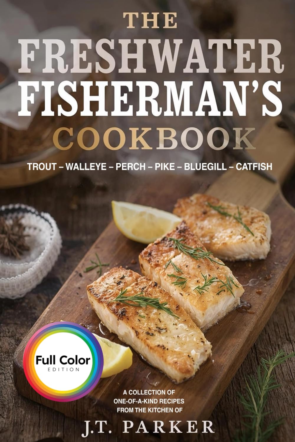 The Freshwater Fisherman's Cookbook: Delicious and Easy Fish Recipes for Trout, Walleye, Perch, Pike, Bluegill, and Catfish – Grilled, Baked, ... Edition] (Freshwater Fish Recipe Cookbooks)