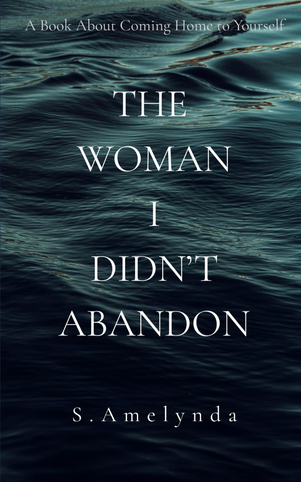 The Woman I Didn't Abandon: A Book About Coming Home to Yourself