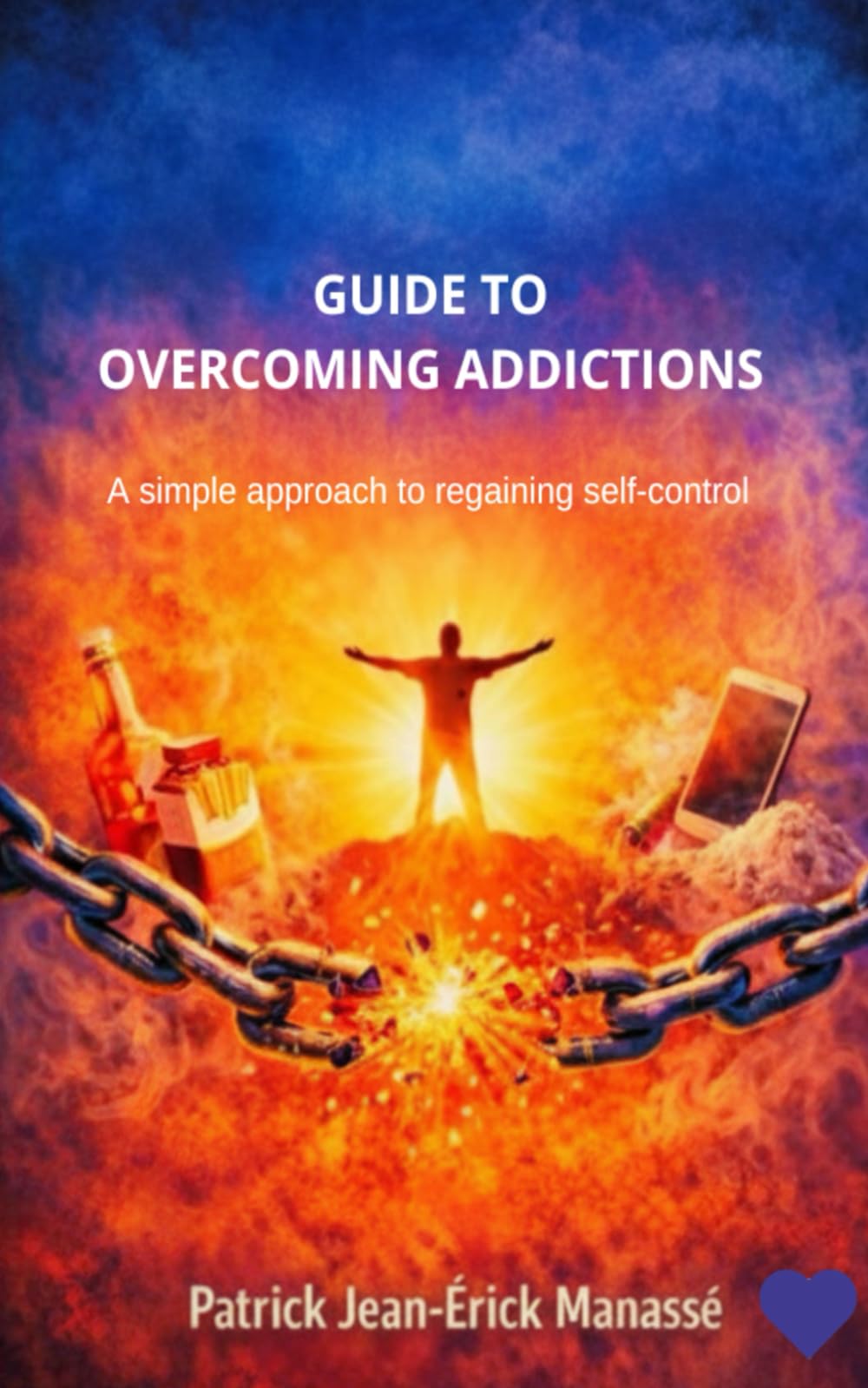 GUIDE TO OVERCOMING ADDICTIONS: A simple approach to regaining self-control