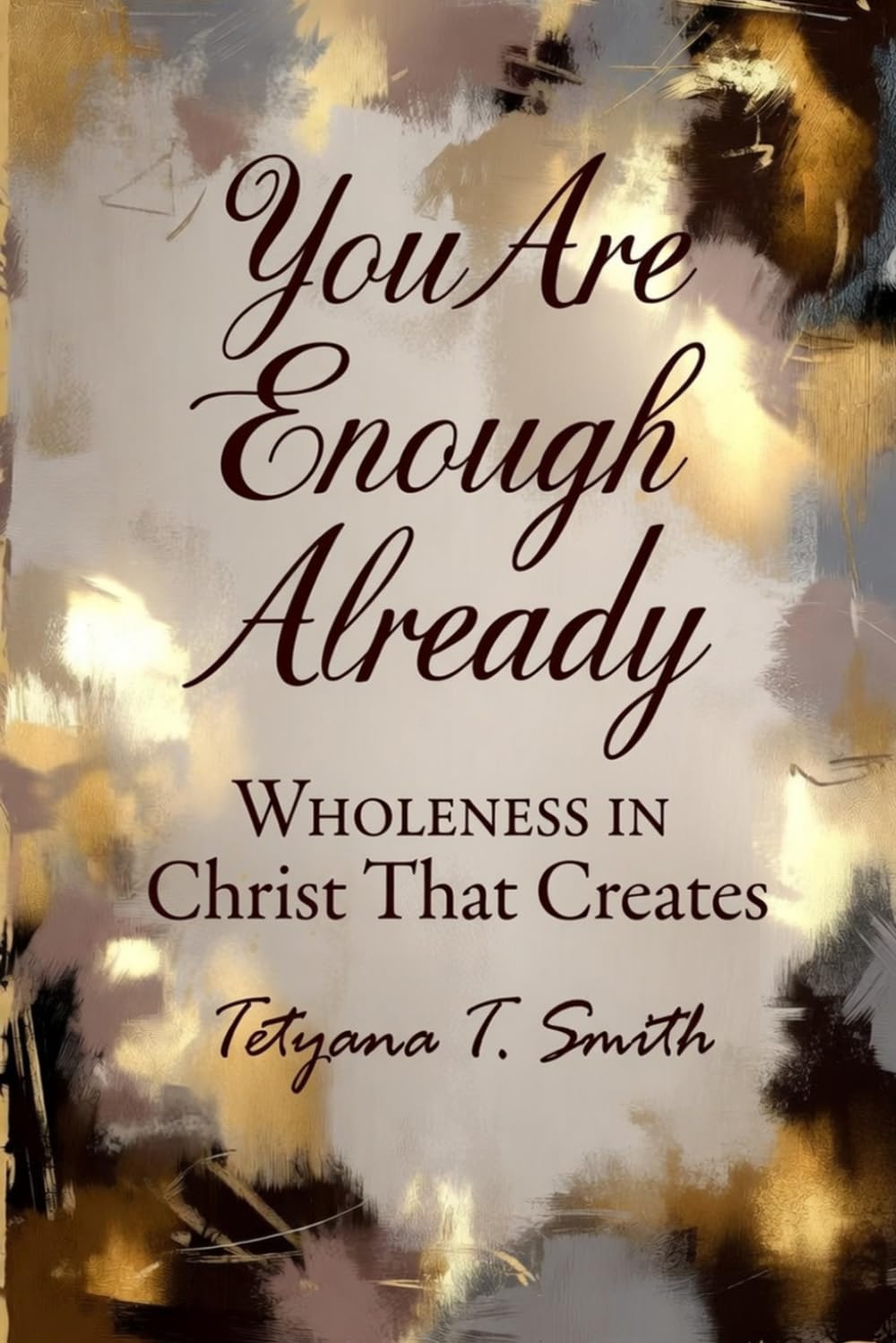 You Are Enough Already: Wholeness in Christ That Creates