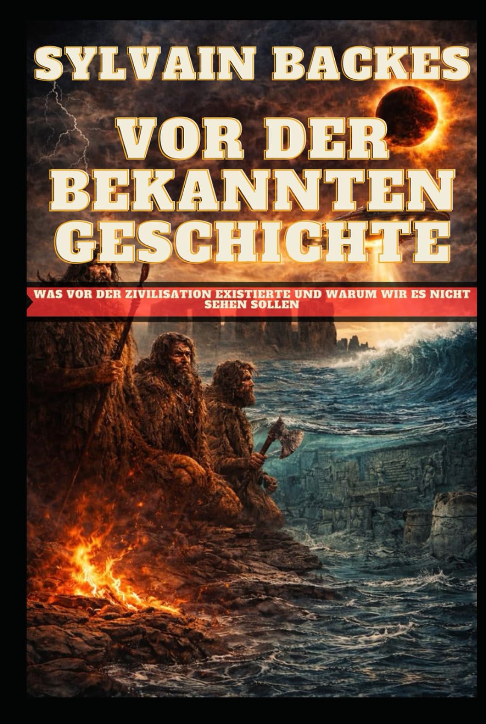 Vor der bekannten Geschichte: Was vor der Zivilisation existierte und warum wir es nicht sehen sollen (Die verborgene Geschichte der Menschheit)
