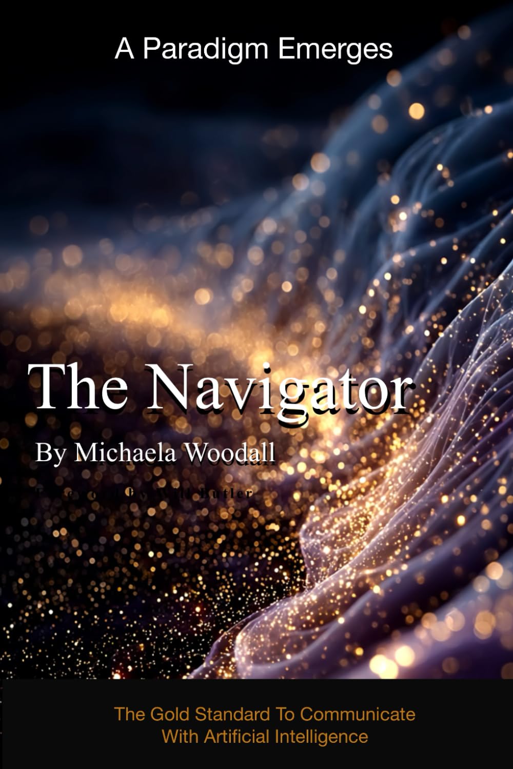 The Navigator: The Gold Standard To Communicate With Artificial Intelligence: How to Partner with AI to Unlock Knowledge, Creativity, and Opportunity Most People Don't Know Exists