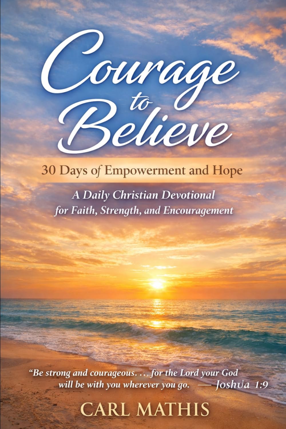 Courage to Believe: 30 Days of Empowerment and Hope A Christian Devotional for Faith, Strength, and Encouragement