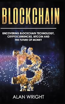 Blockchain - Hardcover Version Uncovering Blockchain Technology, Cryptocurrencies, Bitcoin and the Future of Money Blockchain and Cryptocurrency Exposed