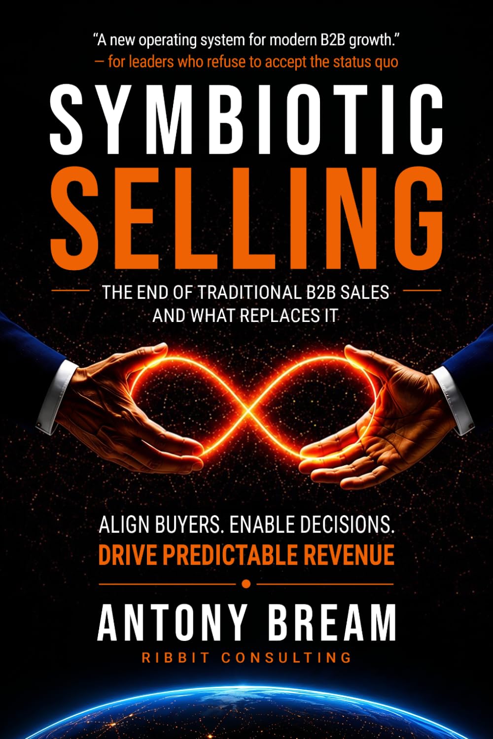 Symbiotic Selling - The End of Traditional B2B Sales - And What Replaces It: Align Buyers - Enable Decisions - Drive Predictable Revenue