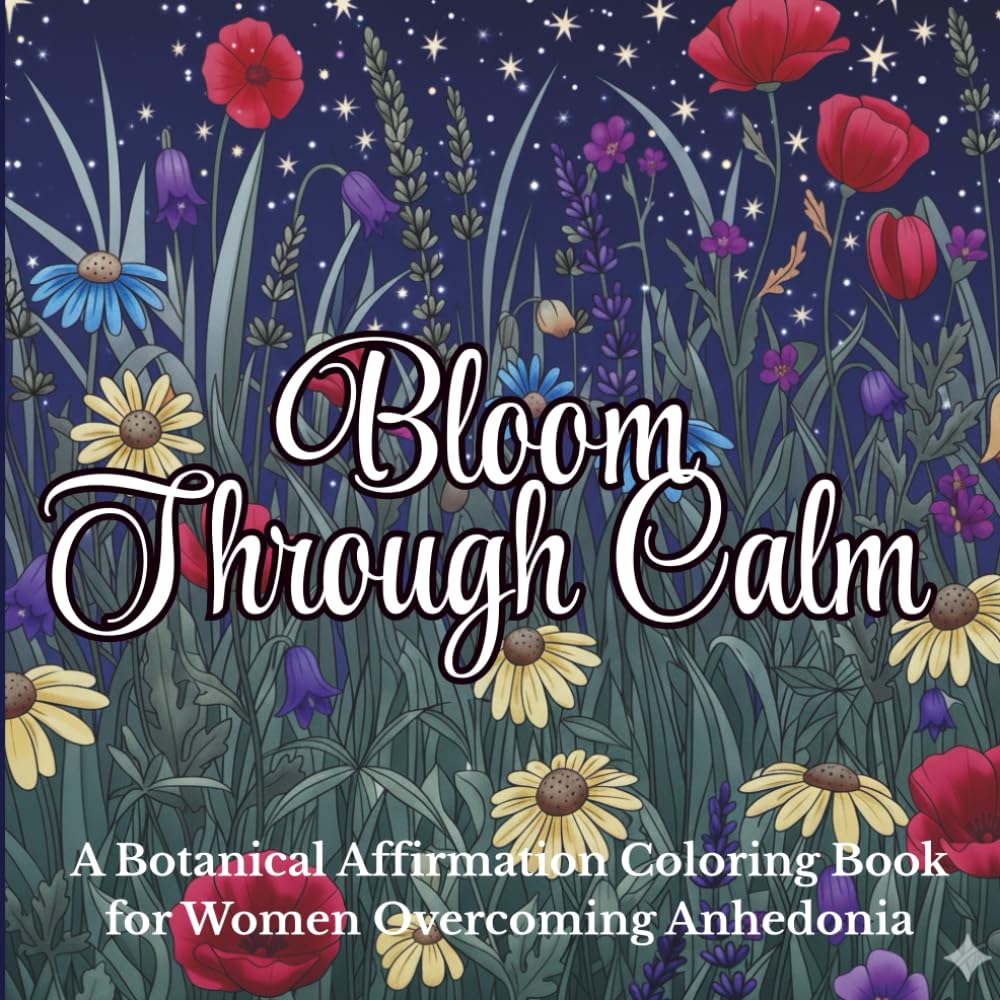 Bloom Through Calm A Botanical Affirmation Coloring Book for Women Overcoming Anhedonia: Botanical Coloring Therapy to Rediscover Joy, Ease Stress & ... Floral Mandalas, Self-Care & Mindfulness)