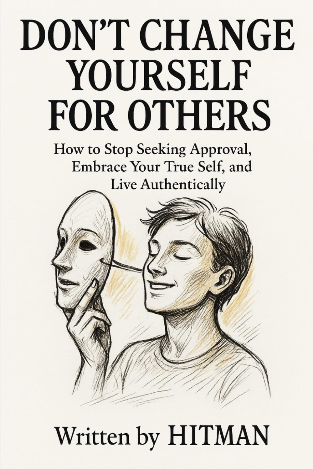 Don’t Change Yourself for Others: A Self-Discovery Guide: How to Stop Seeking Approval, Embrace Your True Self, and Live Authentically
