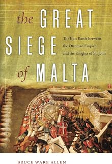The Great Siege of Malta: The Epic Battle between the Ottoman Empire and the Knights of St. John