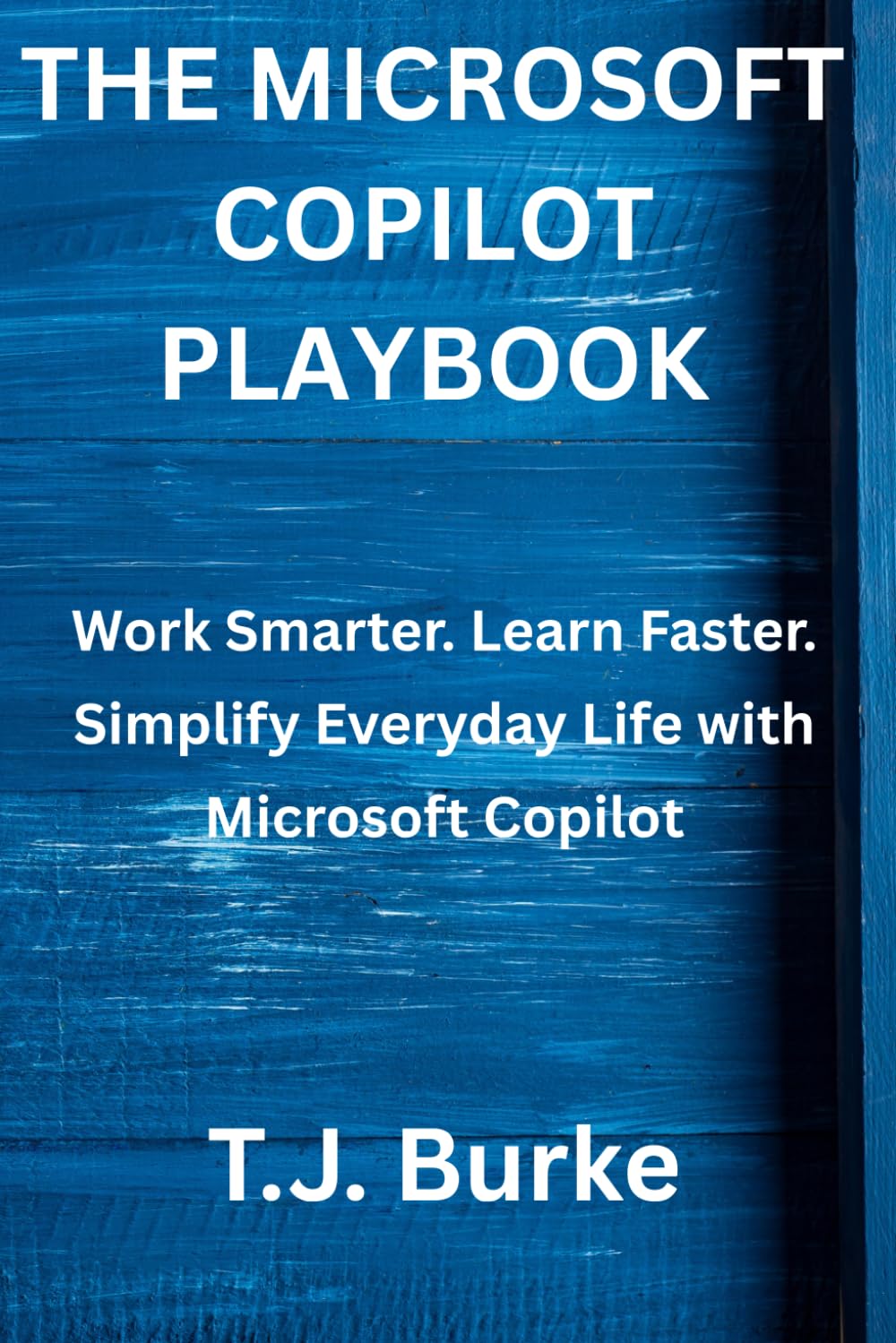 The Microsoft Copilot Playbook: Work Smarter. Learn Faster. Simplify Everyday Life with Microsoft Copilot