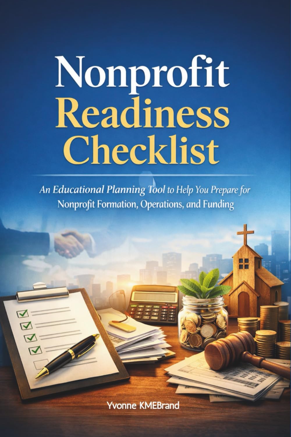Nonprofit Readiness Checklist: An Educational Planning Tool to Help You Prepare for Nonprofit Formation, Operations, and Funding