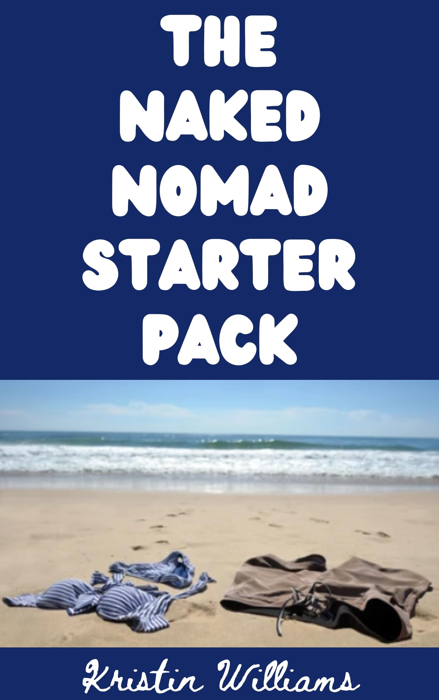 The Naked Nomad Starter Pack: Yes, You Can Become a Nudist Digital Nomad. Here’s How To Do It. (The Nude Living Chronicles Book 50)