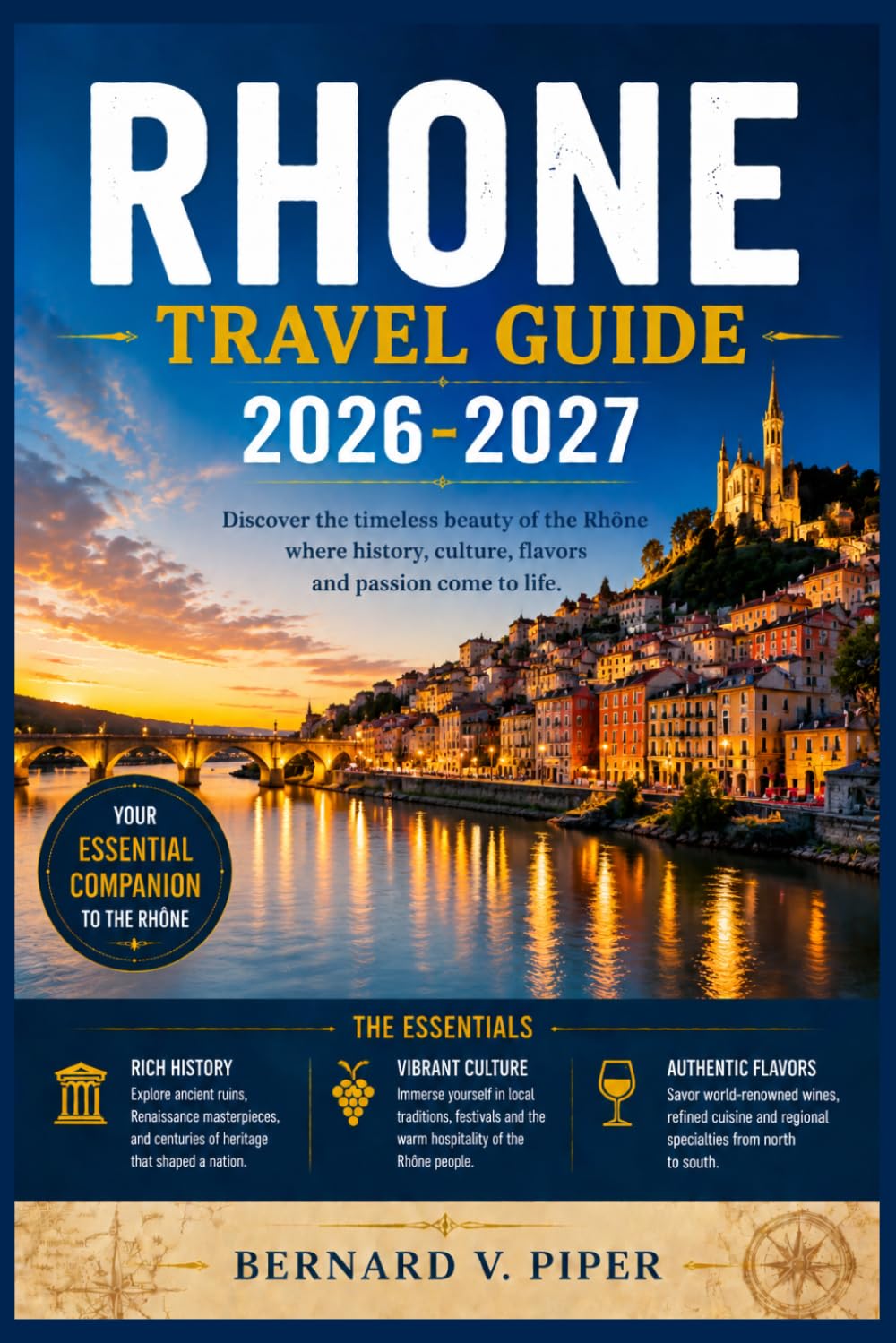 RHONE TRAVEL GUIDE 2026-2027: A Practical Guide to Exploring Historic Streets, Coastal Routes, Alpine Scenery, Regional Traditions, and Everyday Local Life