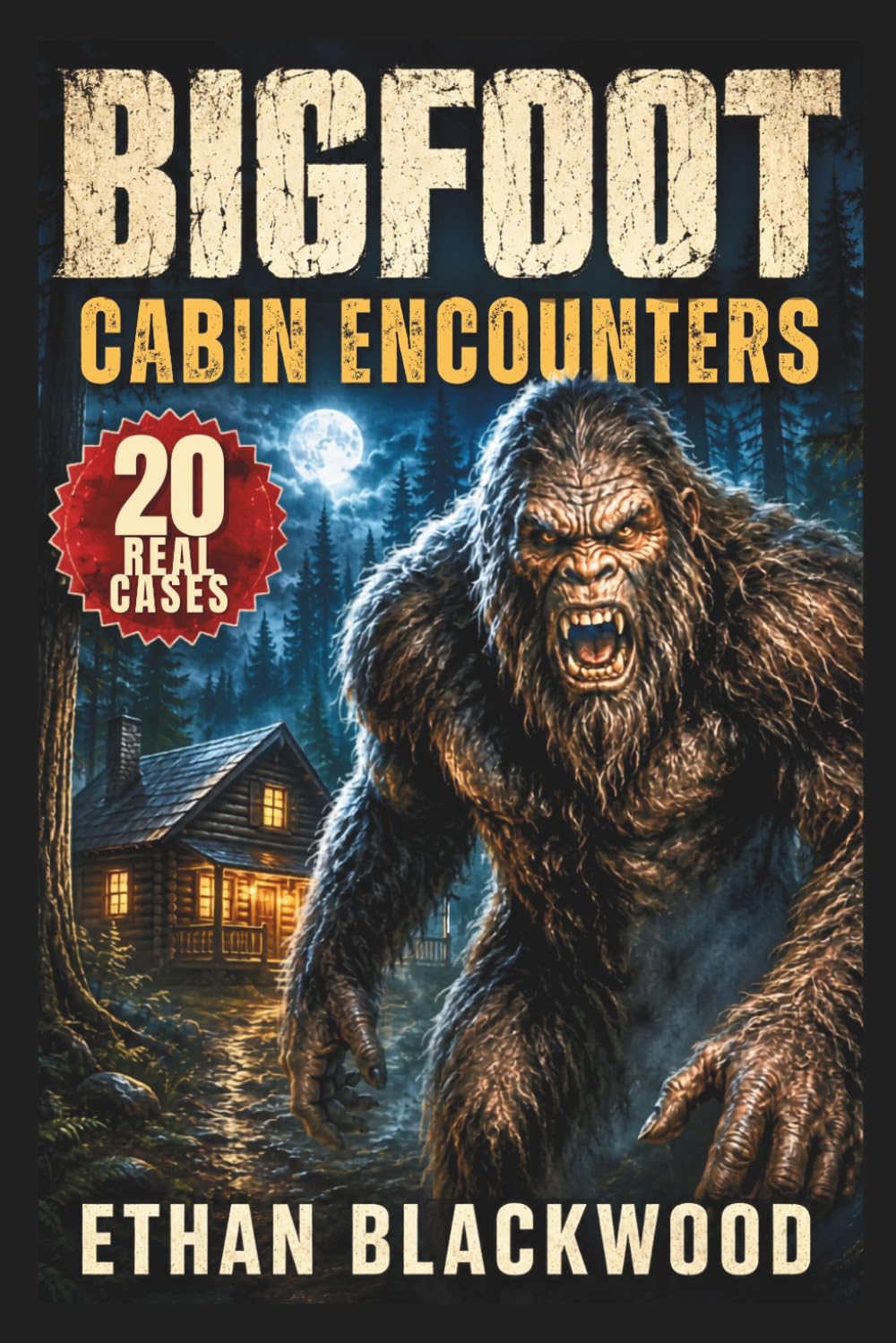 BIGFOOT - Cabin Encounters: 20 Real Cases of Terrifying Sasquatch Sightings and Unexplained Woods Survival (Bigfoot in)