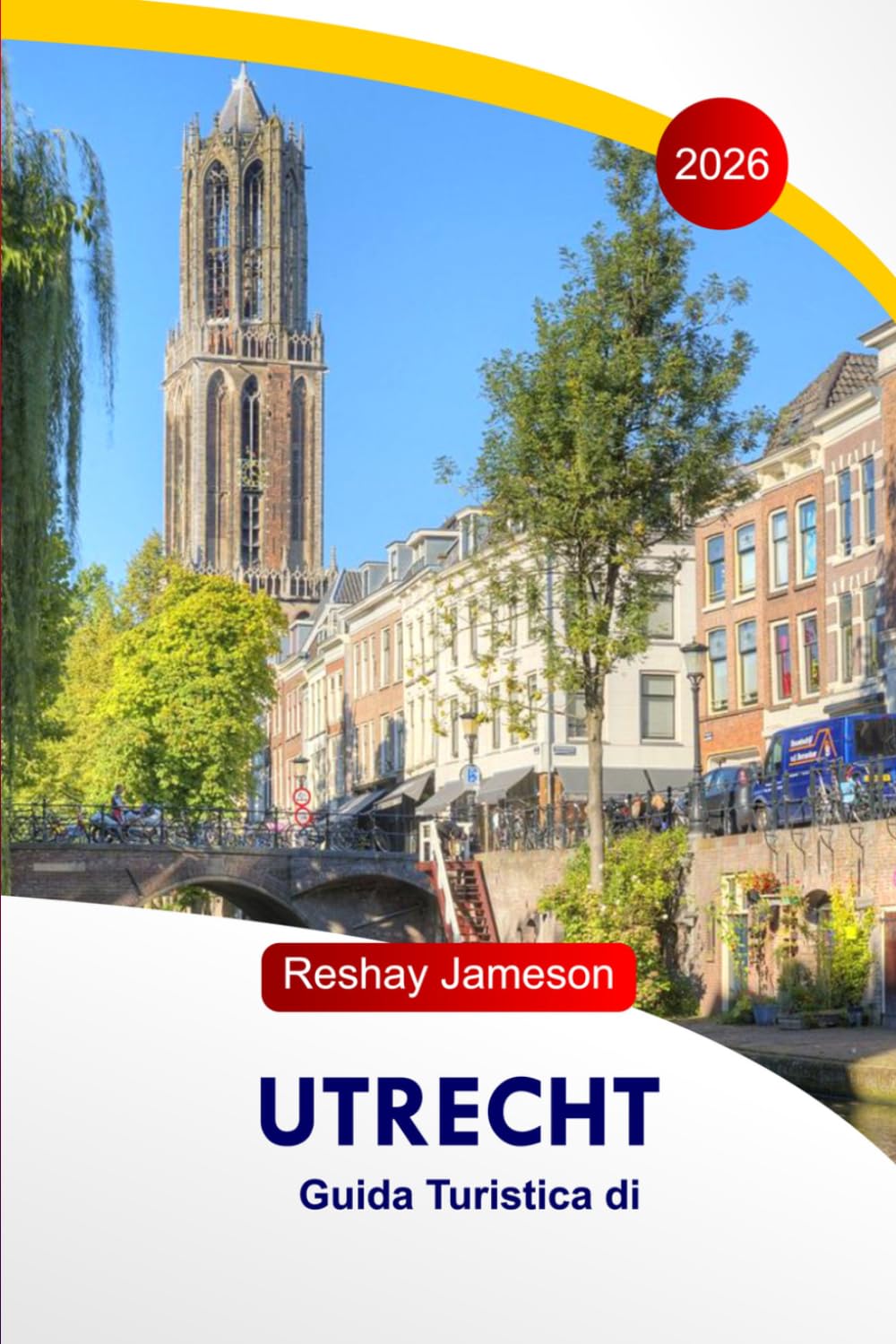 Guida di viaggio di Utrecht 2026: Esplora i monumenti storici olandesi, le avventure, gli itinerari senza stress, le cucine, i gioielli nascosti, con ... un locale per un'esperienza indimenticabile