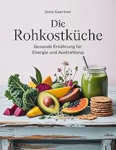 Die Rohkostküche: Gesunde Ernährung für Energie und Ausstrahlung