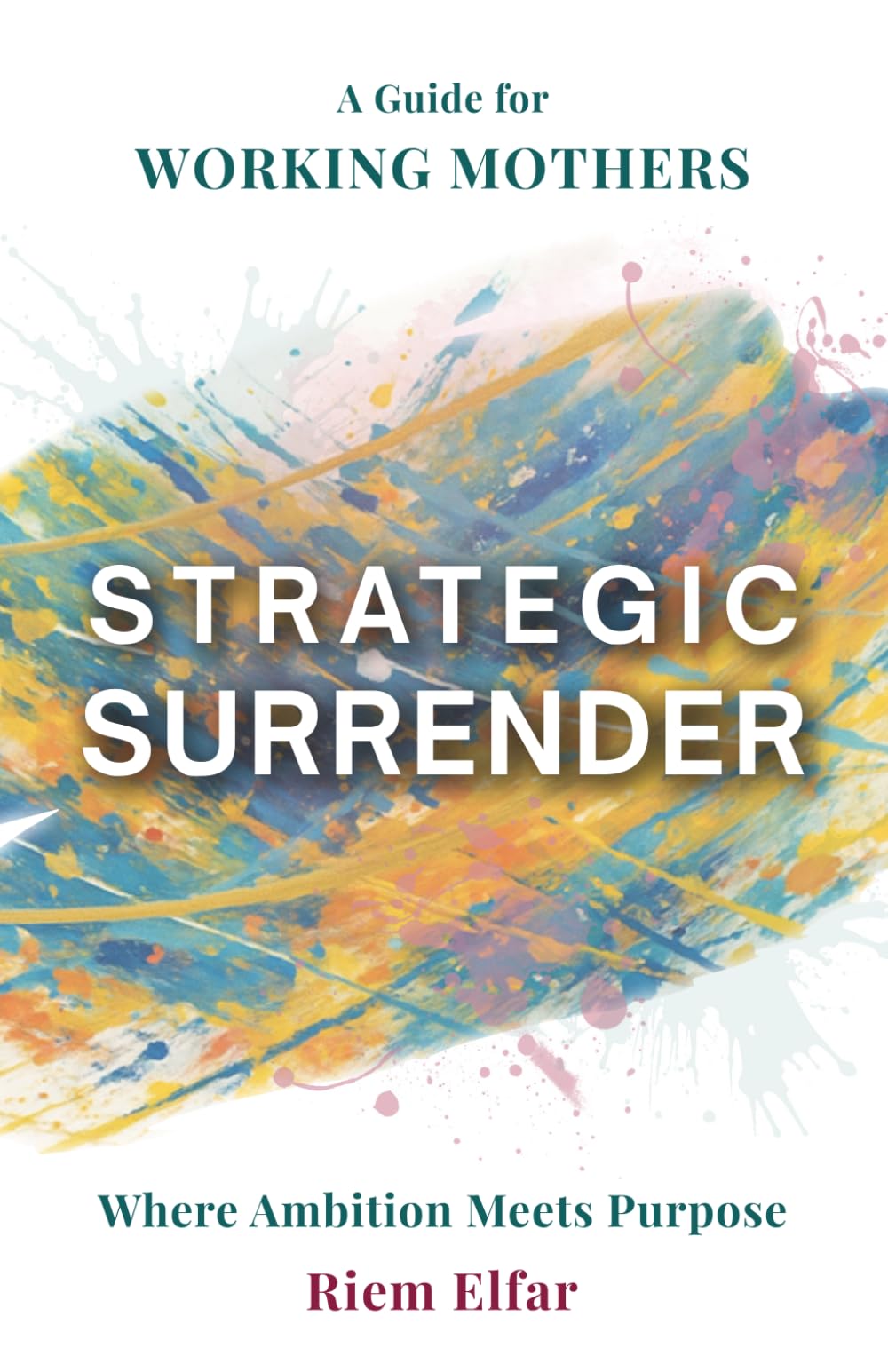 Strategic Surrender: Where Ambition Meets Purpose: A Guide For Working Mothers