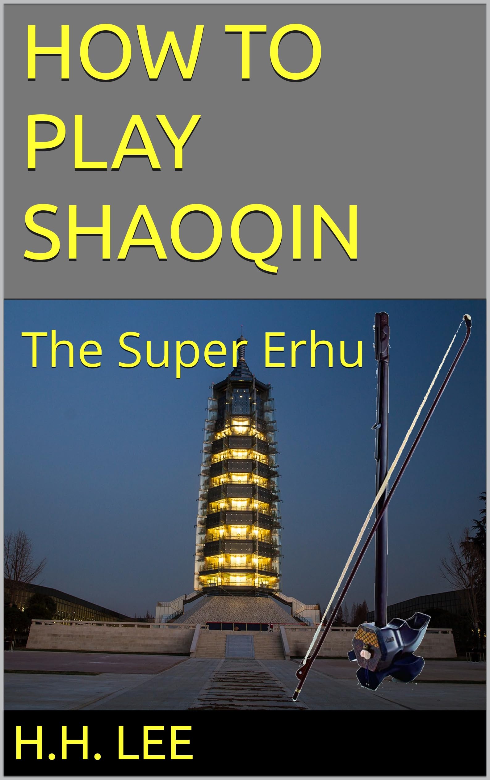 How to Play Shaoqin: the Super Erhu (How to Play Erhu, the Chinese Violin Book 5)