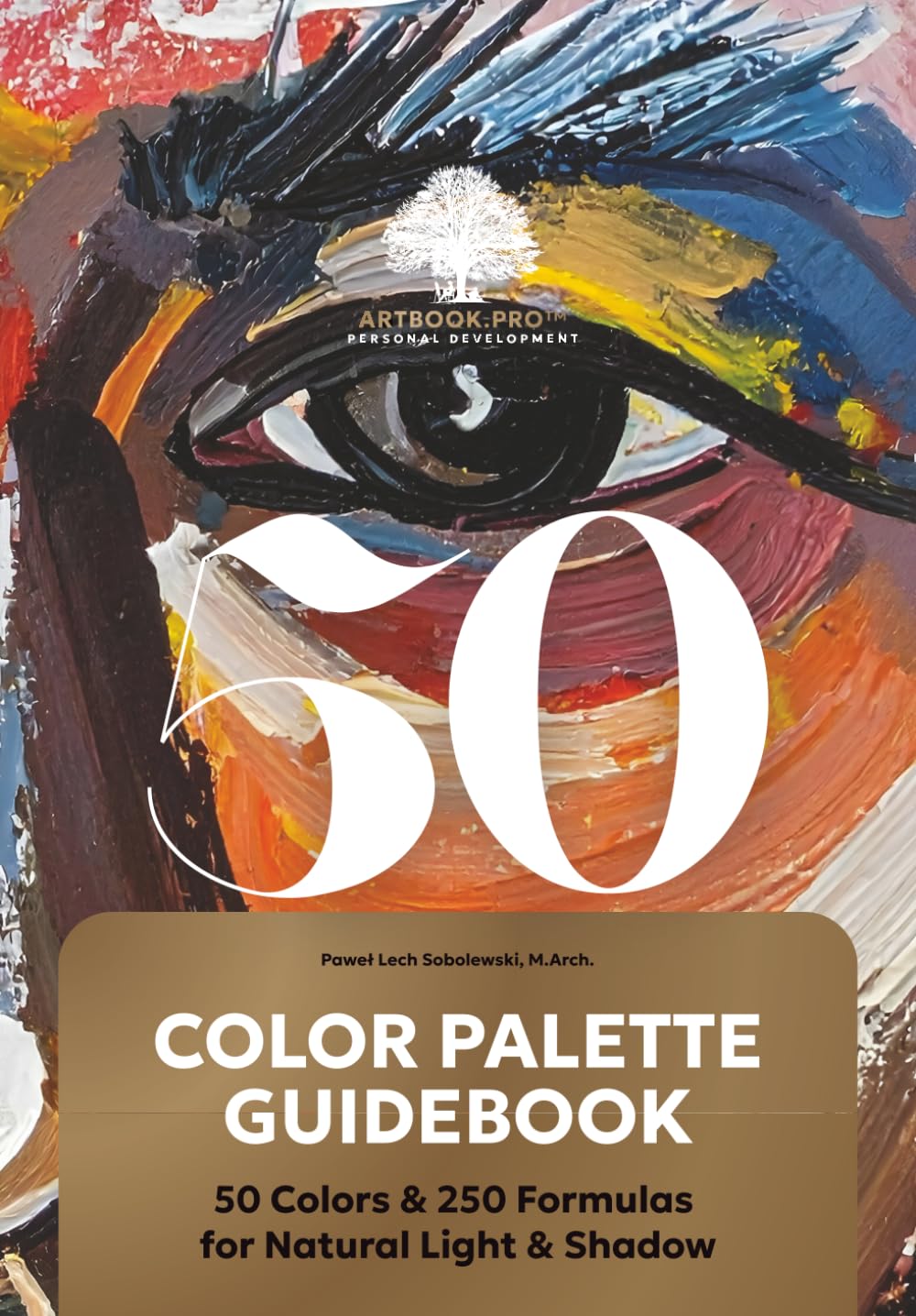 COLOR PALETTE GUIDEBOOK: 50 COLORS & 250 FORMULAS FOR NATURAL LIGHT & SHADOW: 5-Step Color Theory & Palette Creation. The Ultimate Guide to Color ... Structure and Expression ARTBOOK.PRO™ SERIES)
