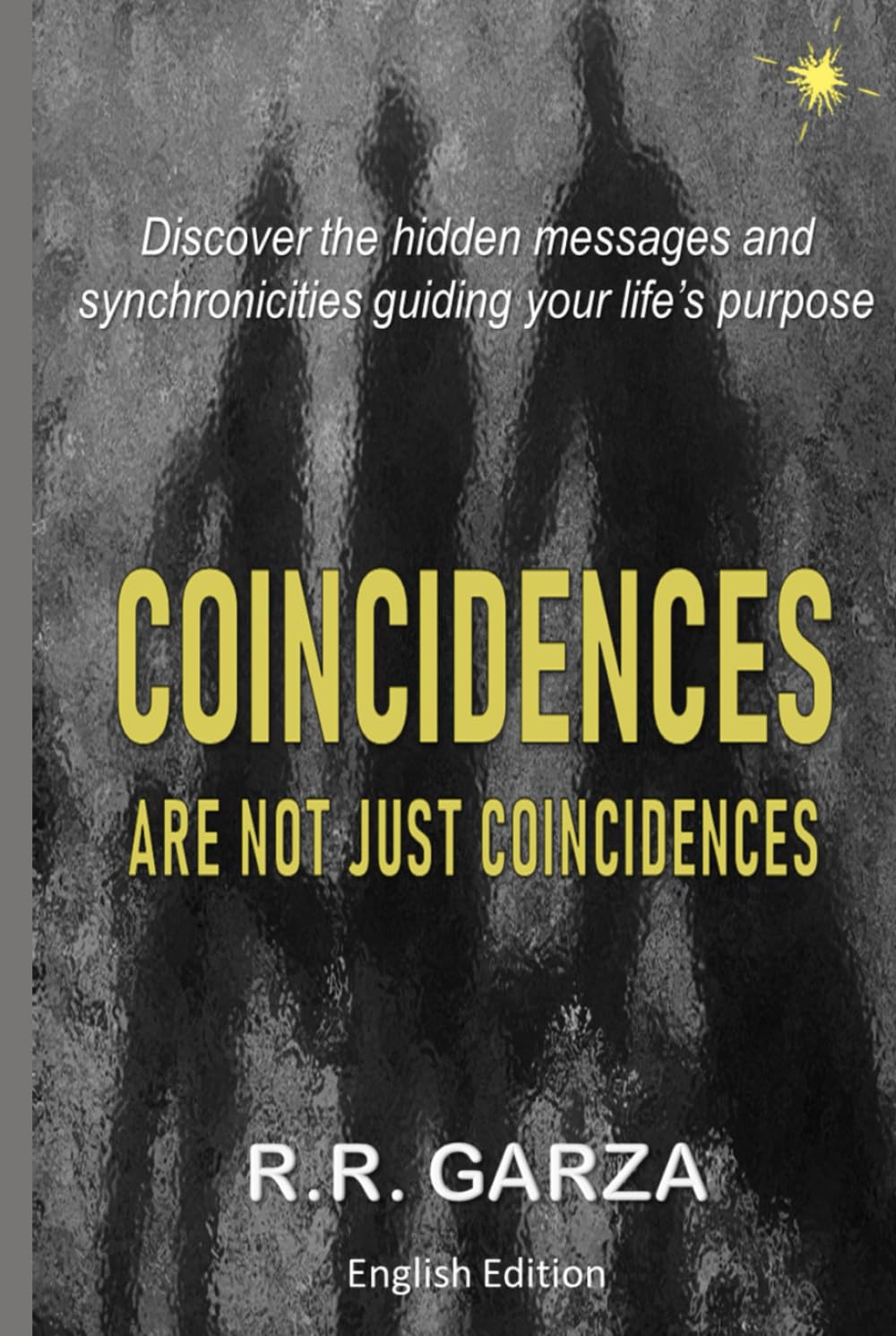 Coincidences Are Not Just Coincidences: Discover the hidden messages and synchronicities guiding your life’s purpose