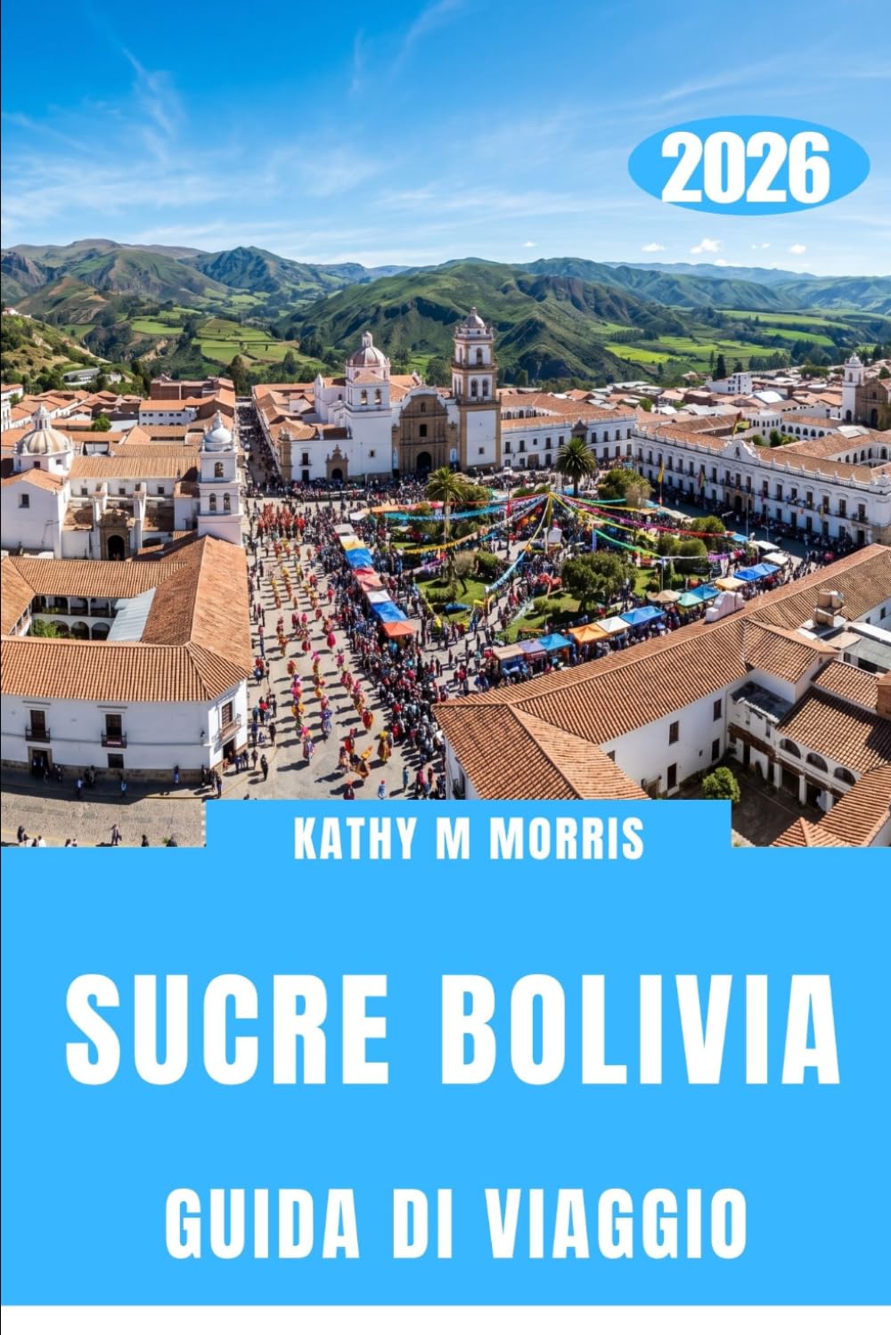 GUIDA DI VIAGGIO DI SUCRE BOLIVIA 2026: Dove il silenzio della montagna, le strade storiche e gli incontri straordinari creano ricordi indelebili.