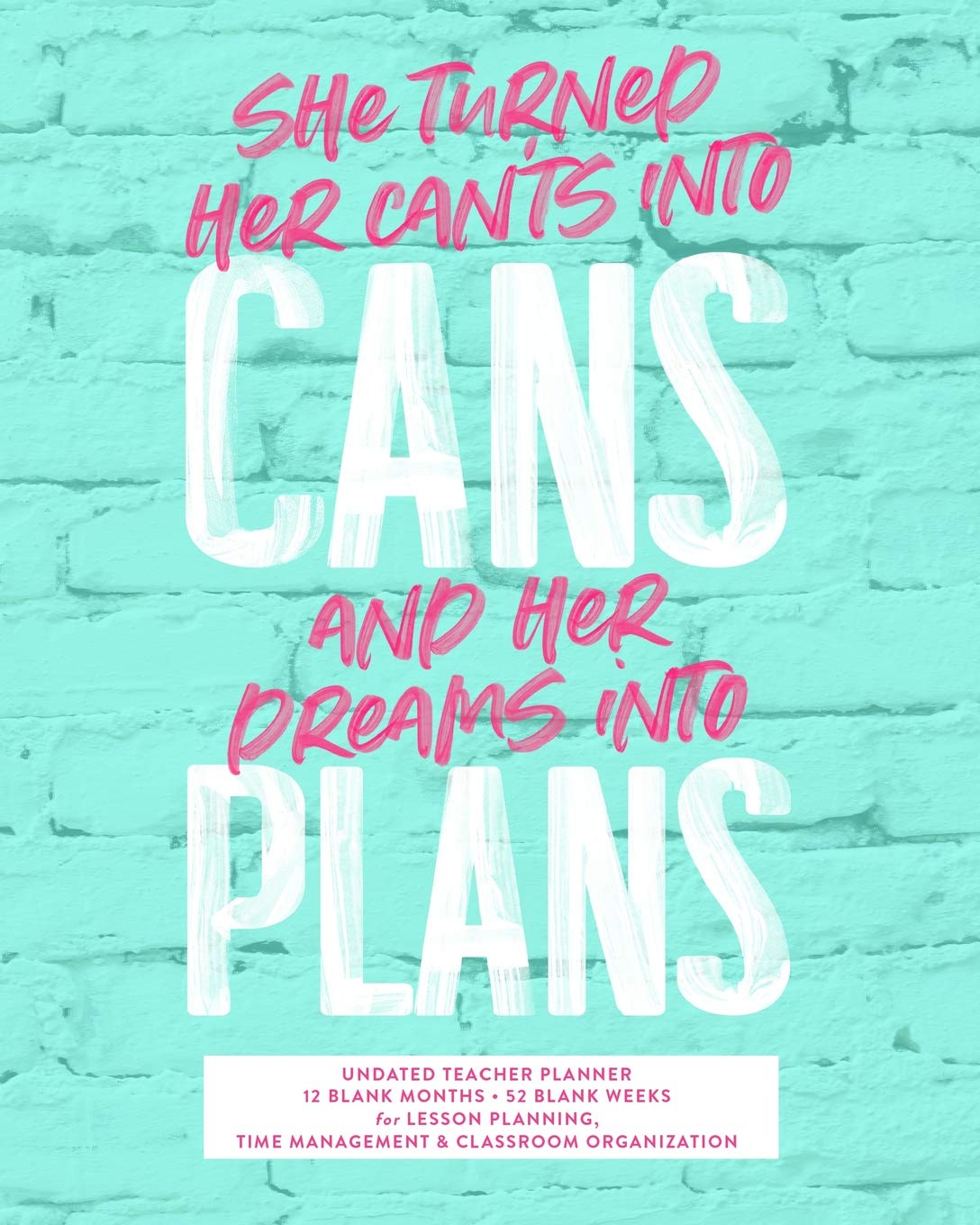She Turned Her Can'ts Into Cans and Her Deams Into Plans, Undated Teacher Planner: Cute Turquoise Inspirational Quote School Year Lesson Planning Calendar Book