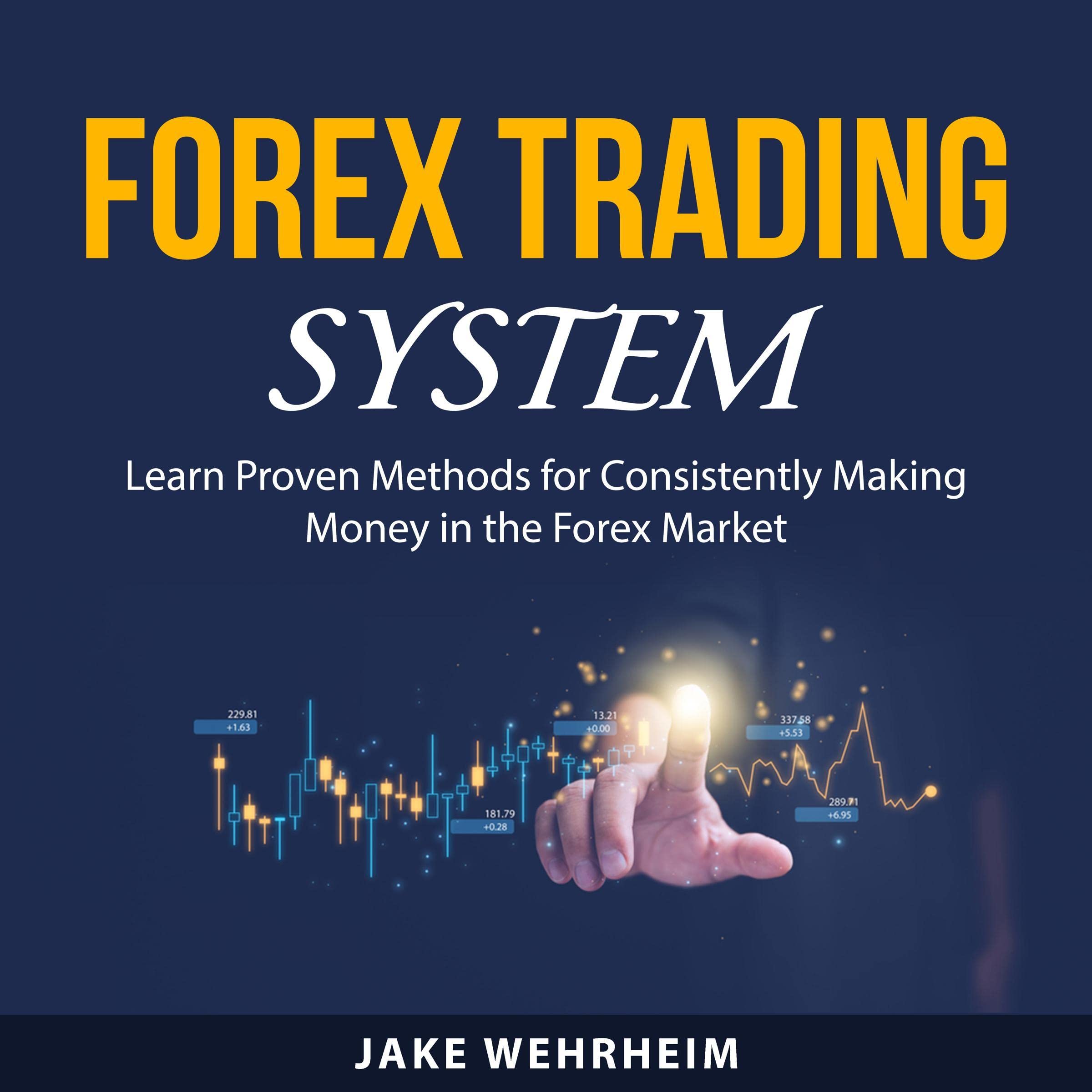Forex Trading System: Learn Proven Methods for Consistently Making Money in the Forex Market