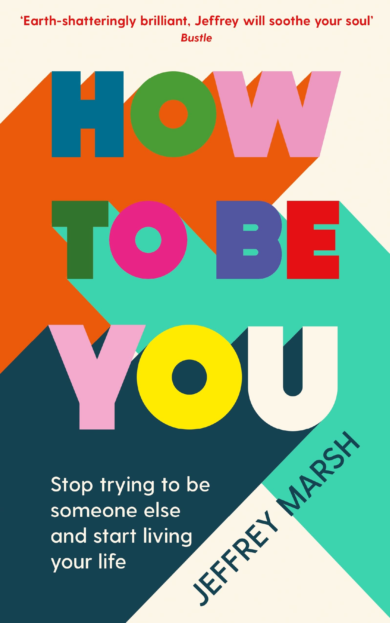 How to Be You: Stop trying to be someone else and start living your life