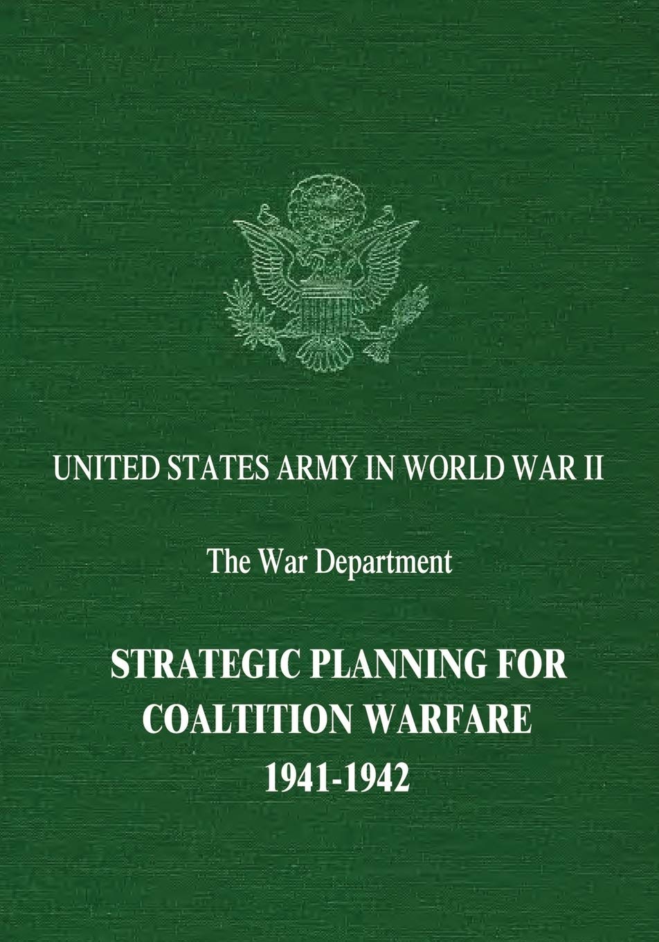 Strategic Planning for Coalition Warfare: 1941-1942 (United States Army in World War II: The War Department)
