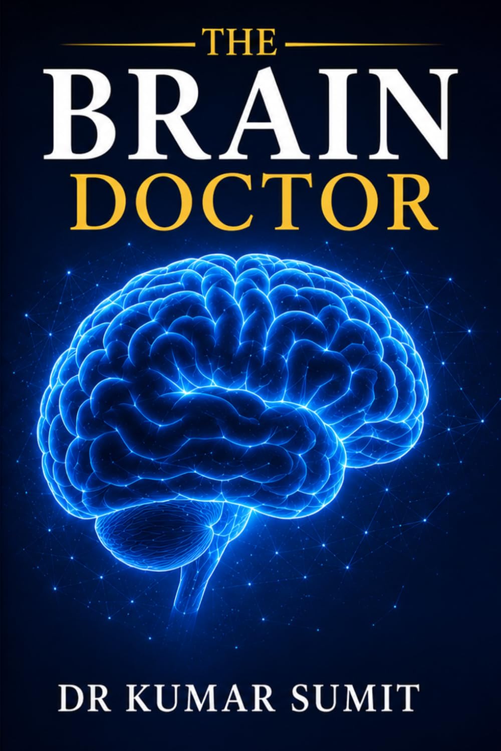The Brain Doctor: Neuroscience Secrets to Sharpen Memory, Improve Focus & Unlock Brain Power (DR KUMAR SUMIT)