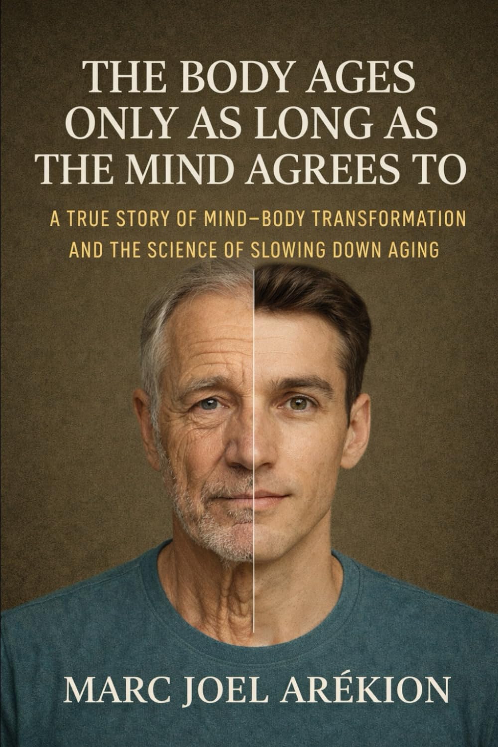 The body ages only as long as the mind agrees to: A true story of Mind – Body Transformation and the Science of slowing down aging