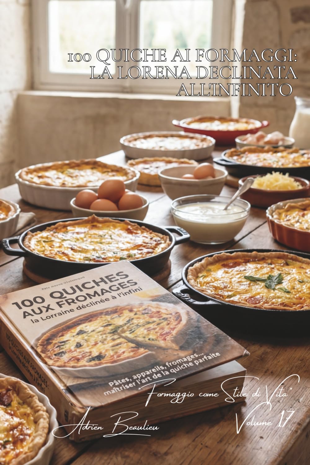 100 quiche ai formaggi: la Lorena declinata all'infinito: Impasti, basi, formaggi... padroneggiare l'arte della quiche perfetta. (Serie Formaggio - ... "Formaggio come Stile di Vita" (5 volumi))