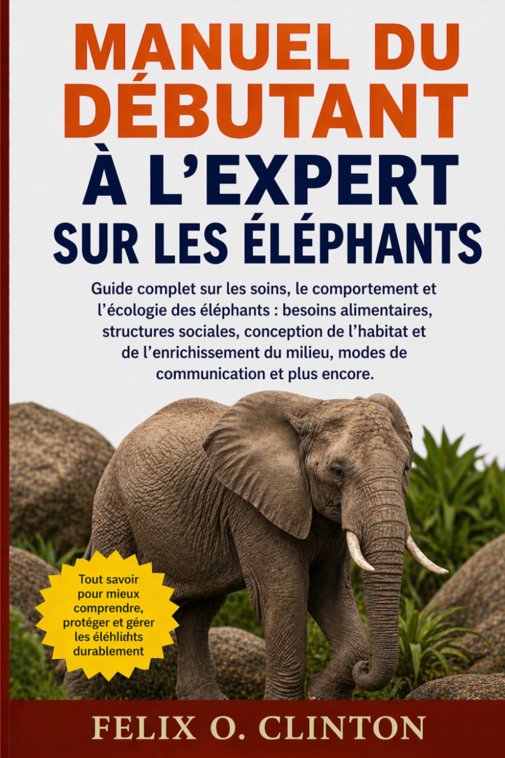 MANUEL DU DÉBUTANT À L'EXPERT SUR LES ÉLÉPHANTS: Guide complet sur les soins, le comportement et l'écologie des éléphants : besoins alimentaires, ... du milieu, modes de communication et