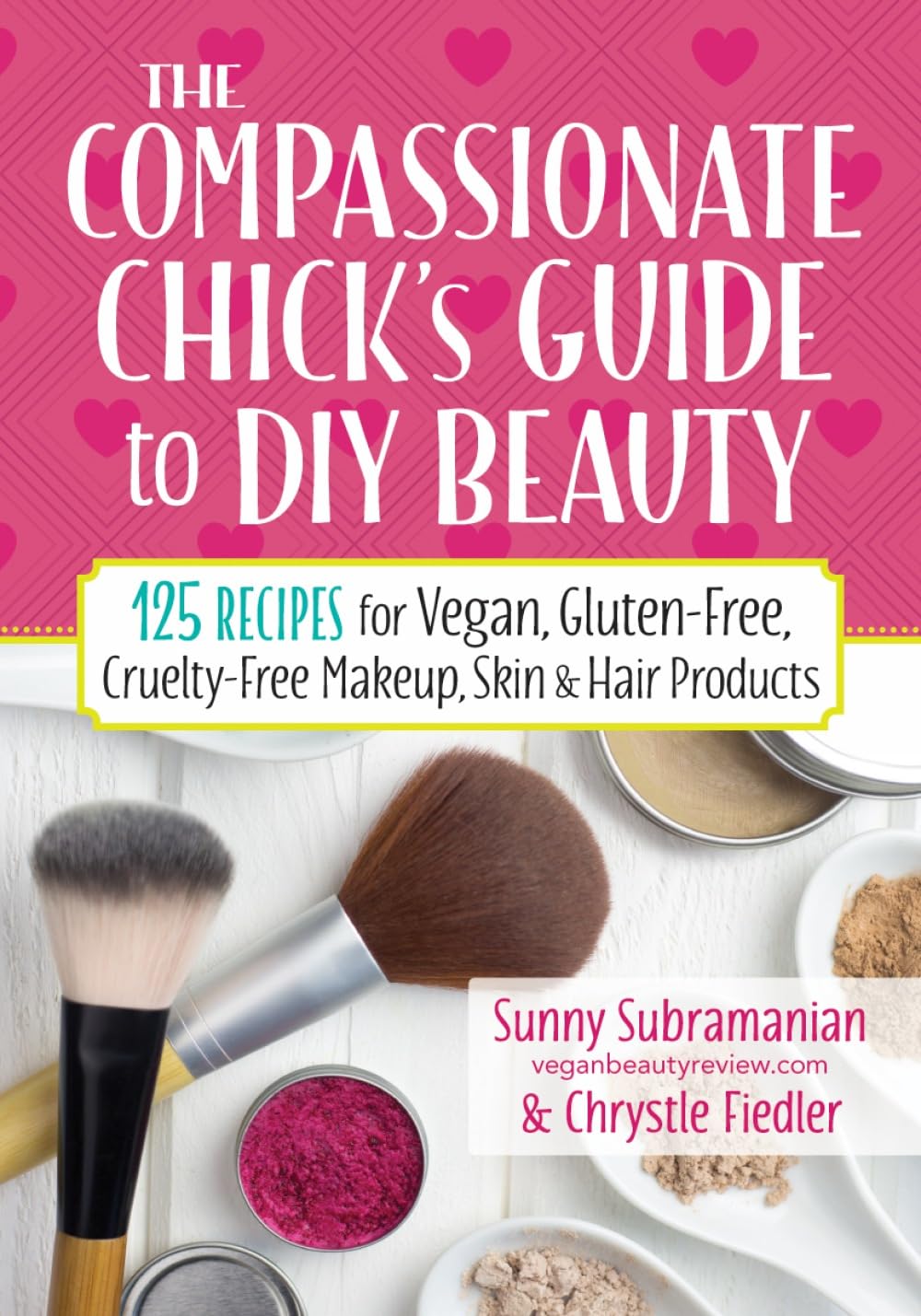 The Compassionate Chick's Guide to Beauty: 115+ Recipes for DIY Vegan, Gluten-Free, Cruelty-Free Makeup, Skin & Hair Products: 125 Recipes for Vegan, ... Makeup, Skin and Hair Care Products