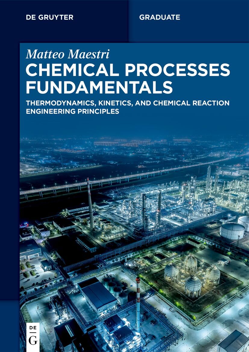 Chemical Processes Fundamentals: Thermodynamics, Kinetics, and Chemical Reaction Engineering Principles (De Gruyter Textbook)