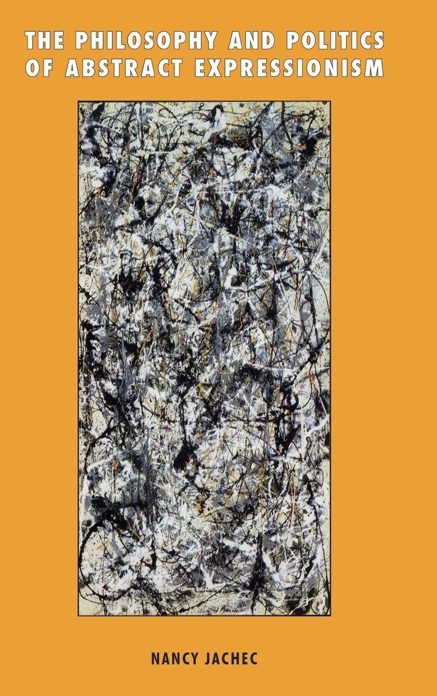 The Philosophy and Politics of Abstract Expressionism, 1940ÔÇô1960: 1940-1960