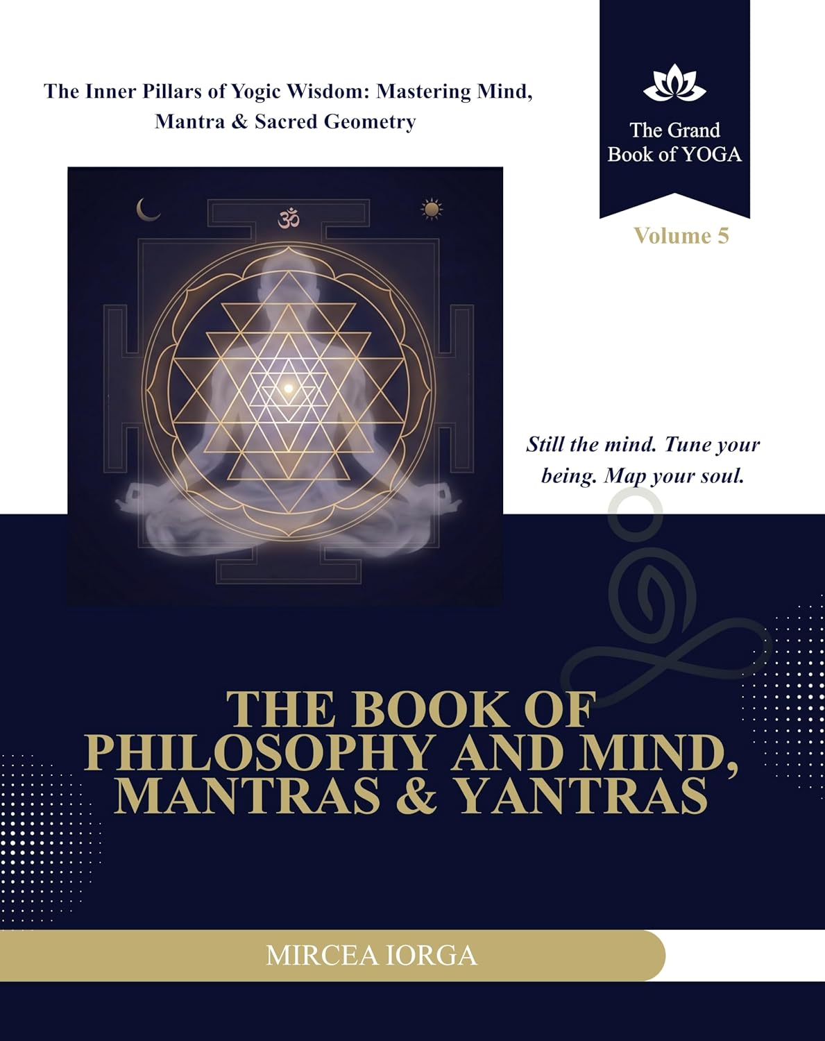 The Book of Yoga Philosophy and Mind Mantras & Yantras: The Inner Pillars of Yogic Wisdom: Mastering Mind, Mantra & Sacred Geometry (THE GRAND BOOK OF YOGA 5)