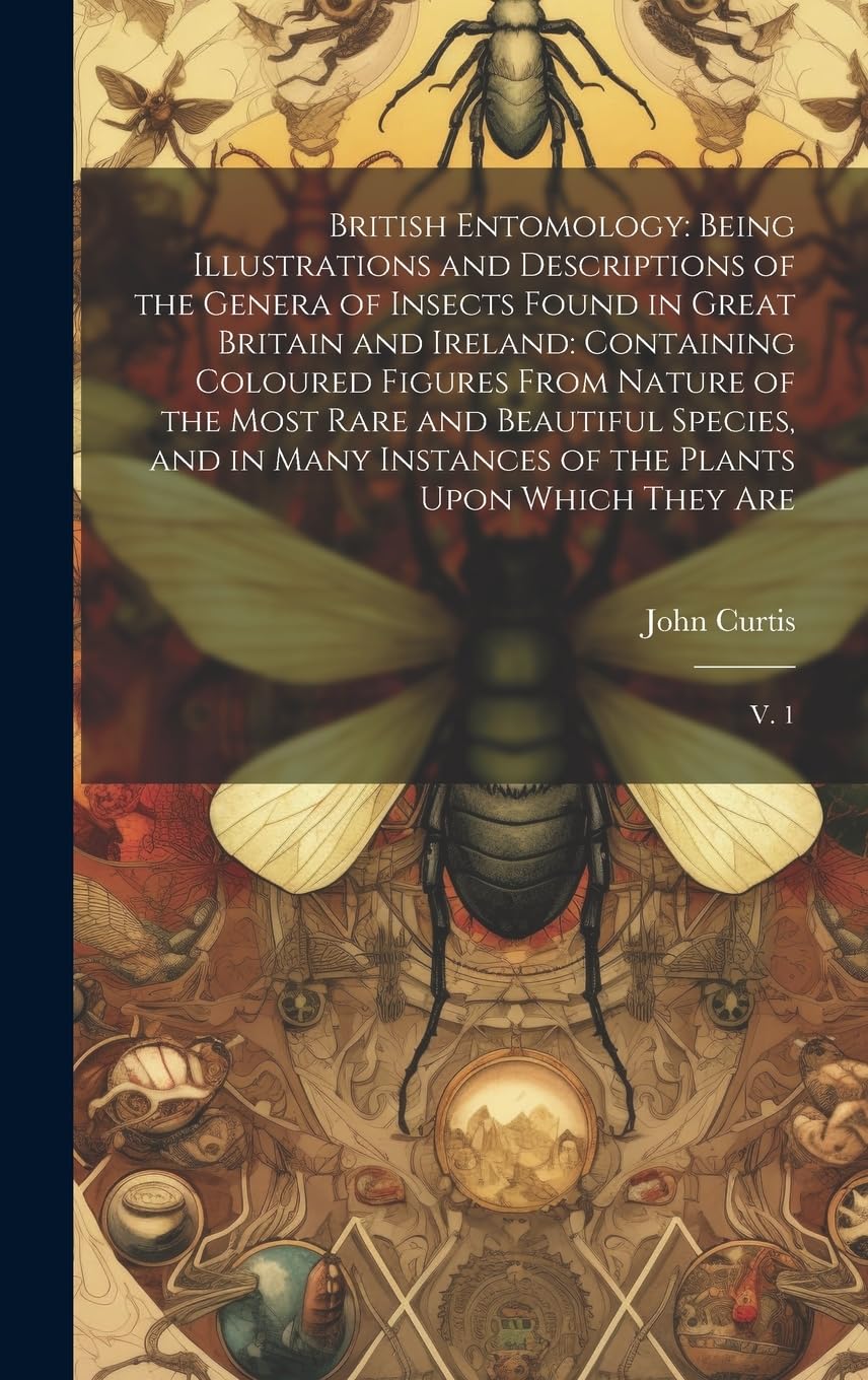 British Entomology: Being Illustrations and Descriptions of the Genera of Insects Found in Great Britain and Ireland: Containing Coloured Figures From ... of the Plants Upon Which They Are: V. 1